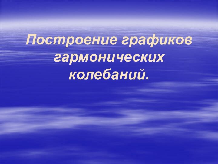 Построение графиков гармонических колебаний.