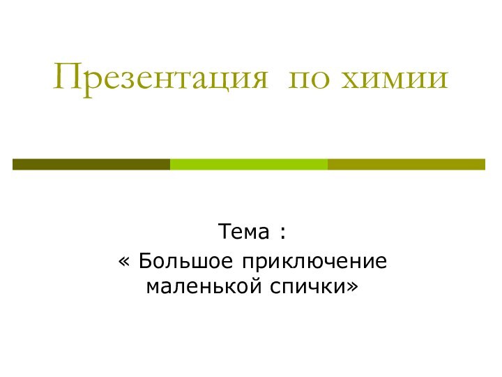 Презентация по химииТема : « Большое приключение маленькой спички»