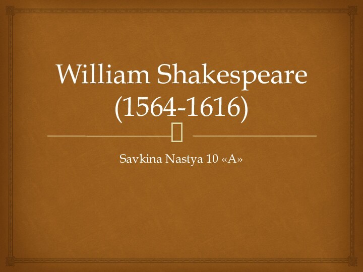 William Shakespeare (1564-1616)Savkina Nastya 10 «A»