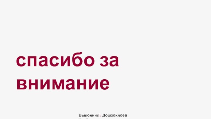 спасибо за внимание Выполнил: Дошхоклоев Увойс