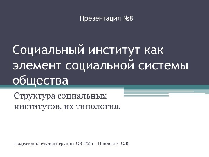 Социальный институт как элемент социальной системы обществаСтруктура социальных институтов, их типология.Подготовил студент