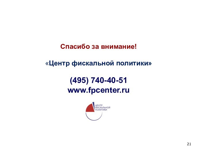 Спасибо за внимание! «Центр фискальной политики» (495) 740-40-51www.fpcenter.ru