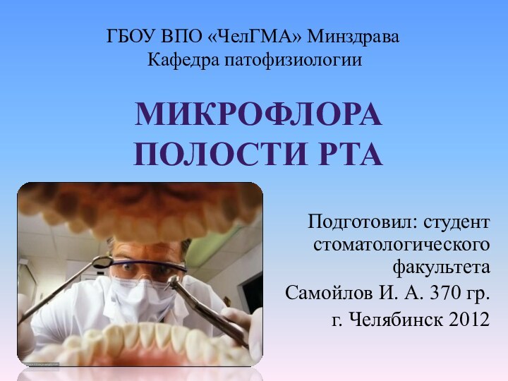 МИКРОФЛОРА ПОЛОСТИ РТАПодготовил: студент стоматологического факультета Самойлов И. А. 370 гр.г. Челябинск