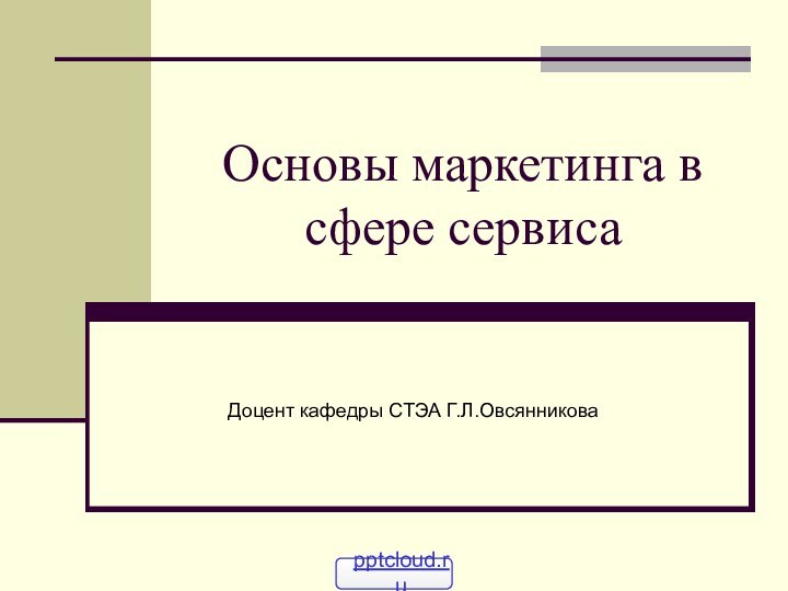 Основы маркетинга в сфере сервисаДоцент кафедры СТЭА Г.Л.Овсянникова