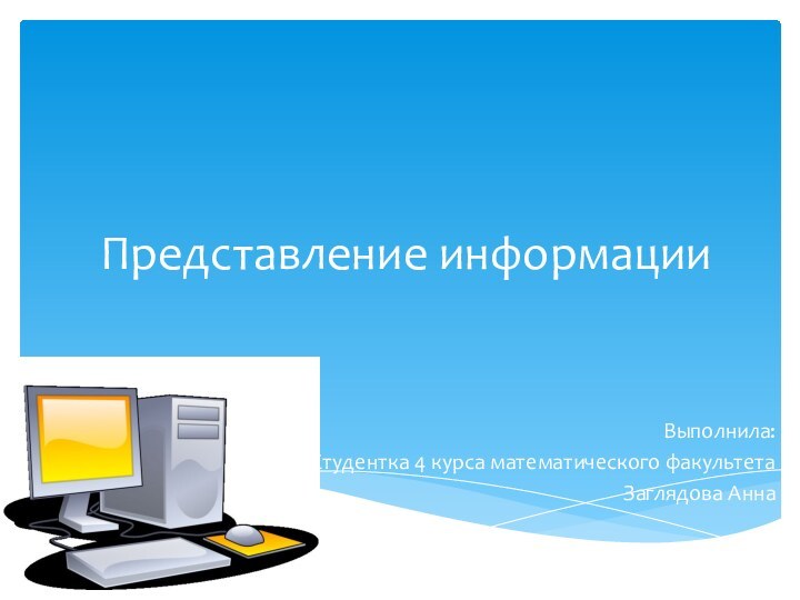 Представление информацииВыполнила:Студентка 4 курса математического факультетаЗаглядова Анна