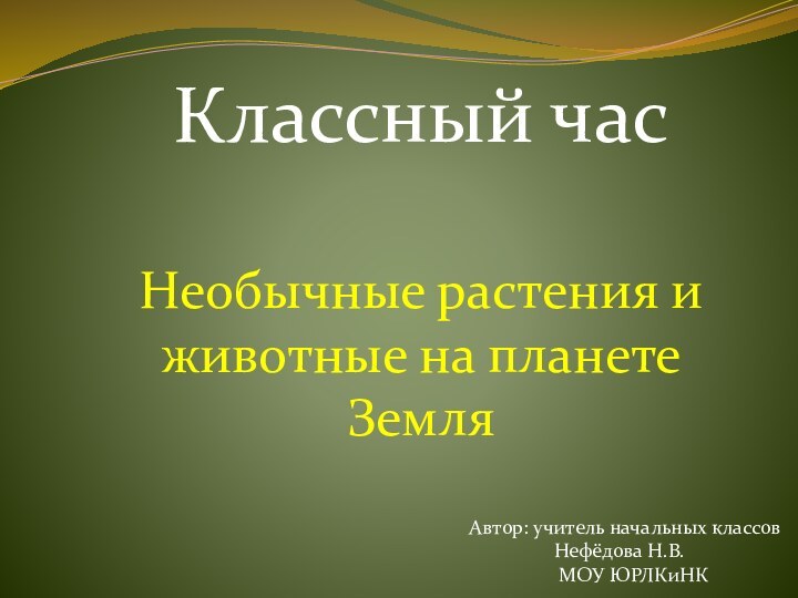 Классный часНеобычные растения и животные на планете ЗемляАвтор: учитель начальных классов