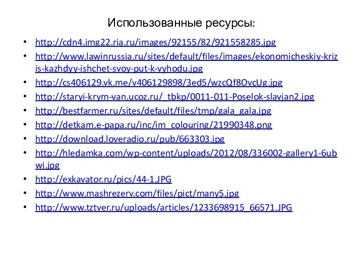 Использованные ресурсы:http://cdn4.img22.ria.ru/images/92155/82/921558285.jpghttp://www.lawinrussia.ru/sites/default/files/images/ekonomicheskiy-krizis-kazhdyy-ishchet-svoy-put-k-vyhodu.jpghttp://cs406129.vk.me/v406129898/3ed5/wzcQf8OvcUg.jpghttp://staryi-krym-van.ucoz.ru/_tbkp/0011-011-Poselok-slavjan2.jpghttp://bestfarmer.ru/sites/default/files/tmp/gala_gala.jpghttp://detkam.e-papa.ru/inc/im_colouring/21990348.pnghttp://download.loveradio.ru/pub/663303.jpghttp://hledamka.com/wp-content/uploads/2012/08/336002-gallery1-6ubwi.jpghttp://exkavator.ru/pics/44-1.JPGhttp://www.mashrezerv.com/files/pict/many5.jpghttp://www.tztver.ru/uploads/articles/1233698915_66571.JPG