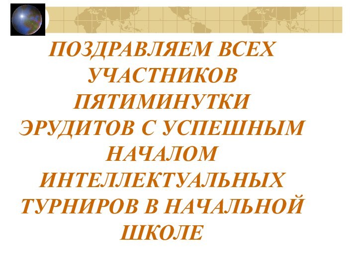 ПОЗДРАВЛЯЕМ ВСЕХ УЧАСТНИКОВ ПЯТИМИНУТКИ ЭРУДИТОВ С УСПЕШНЫМ НАЧАЛОМ ИНТЕЛЛЕКТУАЛЬНЫХ ТУРНИРОВ В НАЧАЛЬНОЙ ШКОЛЕ