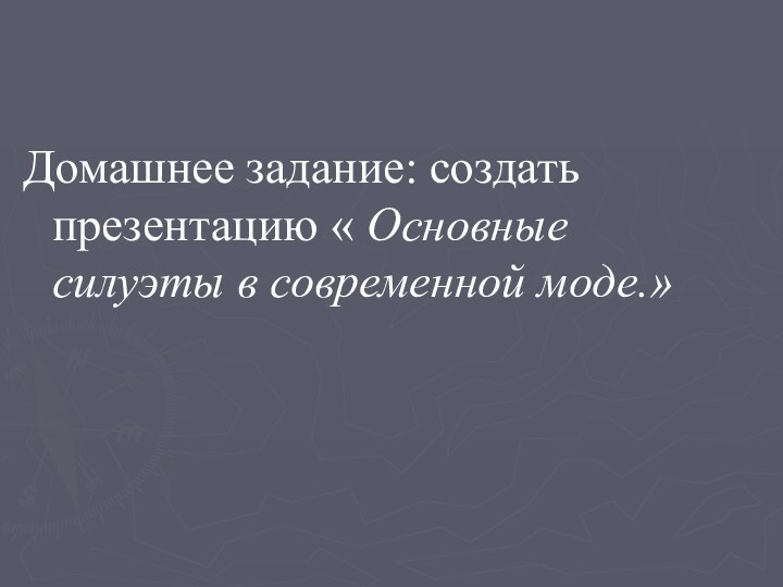 Домашнее задание: создать презентацию « Основные силуэты в современной моде.»