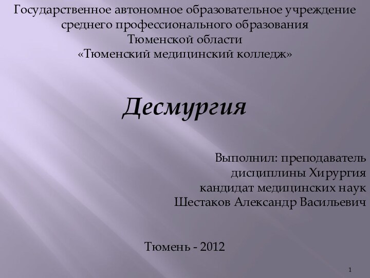 Государственное автономное образовательное учреждениесреднего профессионального образованияТюменской области«Тюменский медицинский колледж»ДесмургияВыполнил: преподаватель дисциплины Хирургиякандидат