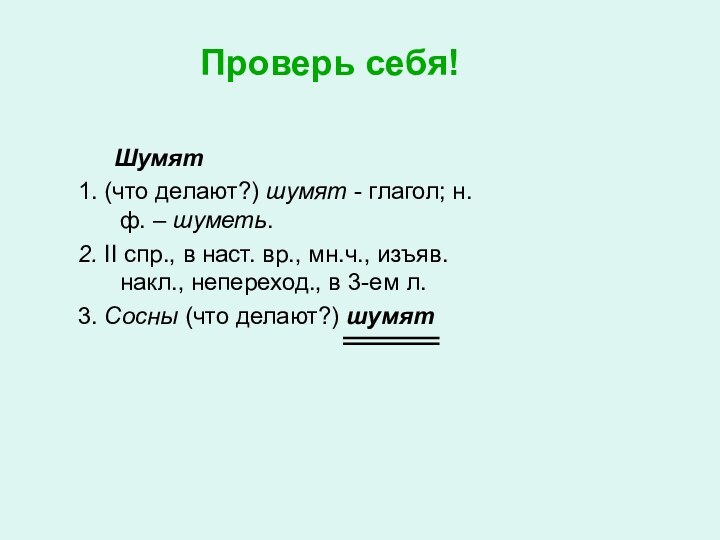 Проверь себя!	Шумят1. (что делают?) шумят - глагол; н.ф. – шуметь.2. II спр.,