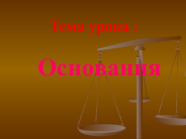 Тема урока :Основания