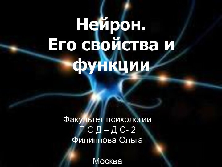 Нейрон.  Его свойства и функцииФакультет психологииП С Д – Д С- 2Филиппова ОльгаМосква