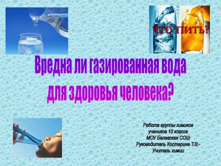 Вредна ли газированная водадля здоровья человека?Работа группы химиков учеников 10 классаМОУ Белавская СОШРуководитель Костерина Т.В.-Учитель химии