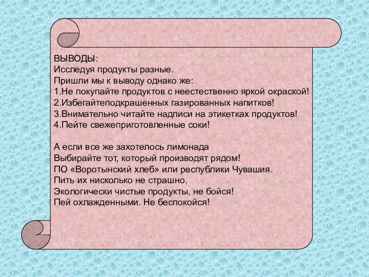 ВЫВОДЫ:Исследуя продукты разные.Пришли мы к выводу однако же:1.Не покупайте продуктов с неестественно