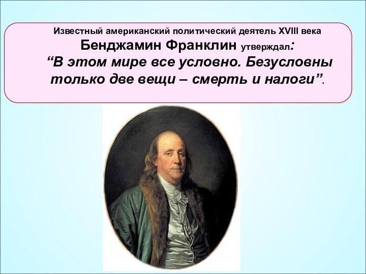 Известный американский политический деятель XVIII века Бенджамин Франклин утверждал: “В этом мире