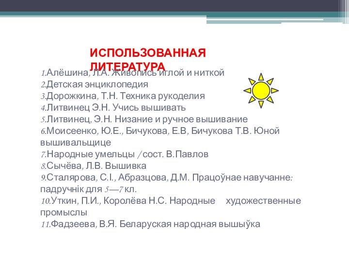 ИСПОЛЬЗОВАННАЯ ЛИТЕРАТУРА1.Алёшина, Л.А. Живопись иглой и ниткой2.Детская энциклопедия3.Дорожкина, Т.Н. Техника рукоделия4.Литвинец Э.Н.