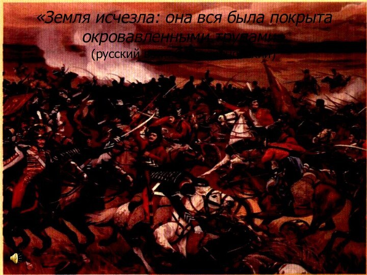 «Земля исчезла: она вся была покрыта окровавленными трупами» (русский воин С.Селивановский)