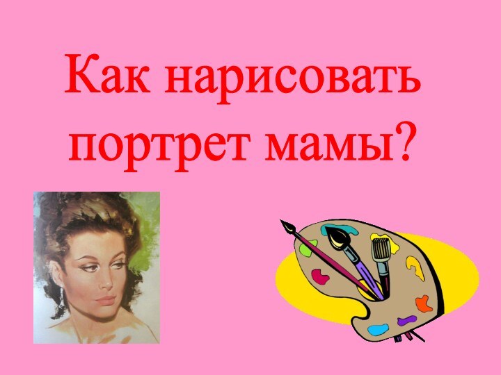 Как нарисовать портрет мамы?