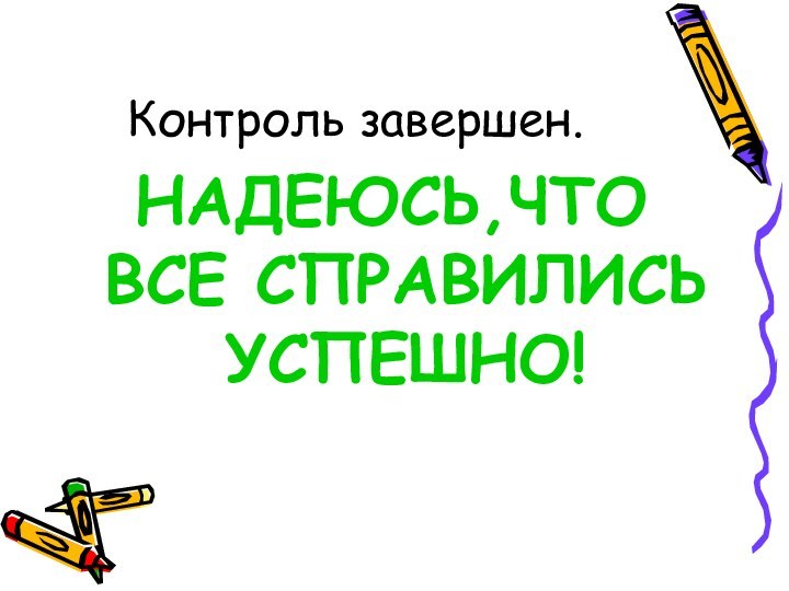 Контроль завершен.НАДЕЮСЬ,ЧТО ВСЕ СПРАВИЛИСЬ УСПЕШНО!