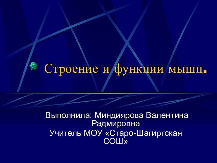 Строение и функции мышц. Выполнила: Миндиярова Валентина РадмировнаУчитель МОУ «Старо-Шагиртская СОШ»