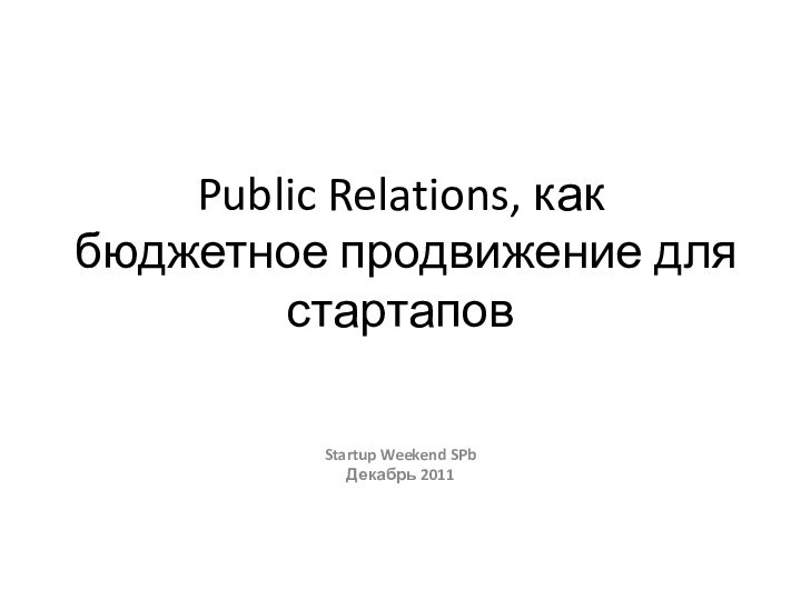 Public Relations, как бюджетное продвижение для стартаповStartup Weekend SPbДекабрь 2011