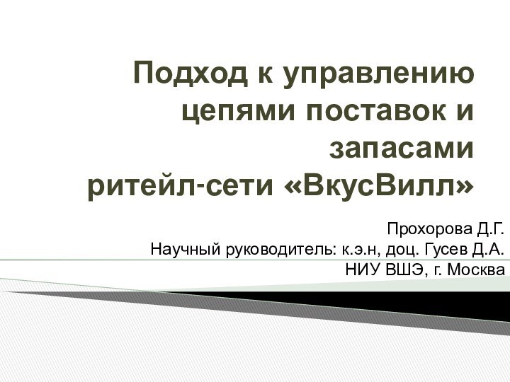 Подход к управлению цепями поставок и запасами ритейл-сети «ВкусВилл»Прохорова Д.Г.Научный руководитель: к.э.н,