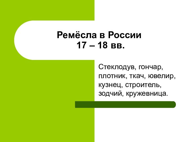 Ремёсла в России  17 – 18 вв.Стеклодув, гончар, плотник, ткач, ювелир,