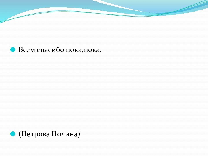 Всем спасибо пока,пока.(Петрова Полина)