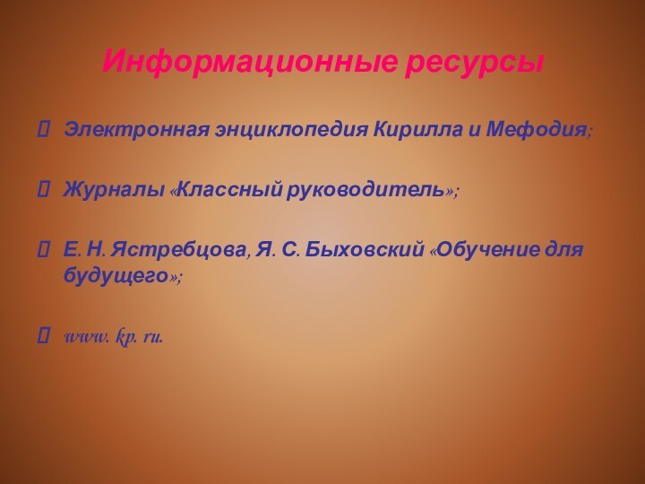 Информационные ресурсыЭлектронная энциклопедия Кирилла и Мефодия;Журналы «Классный руководитель»;Е. Н. Ястребцова, Я. С.