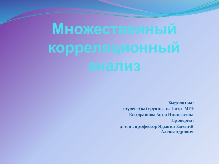 Множественный корреляционный анализВыполнила:студент(ка) группы 1к-Пот.1 -МГЭКондрашова Анна Николаевна Проверил:д. т. н., профессор Ядыкин Евгений Александрович