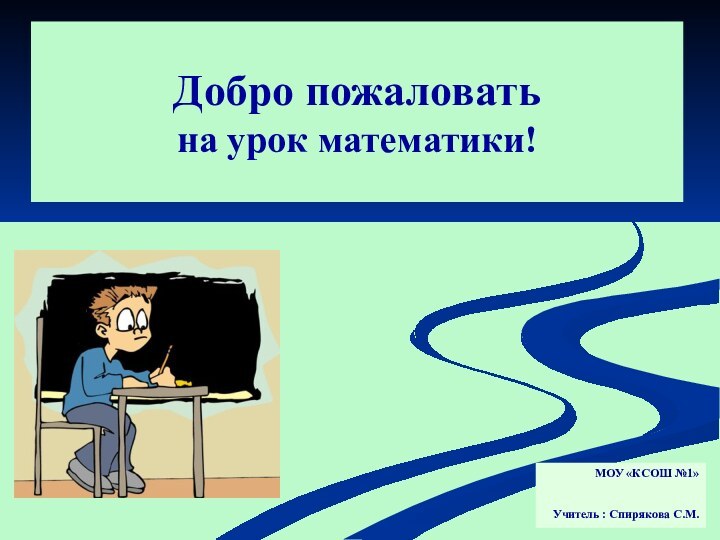 Добро пожаловать  на урок математики!МОУ «КСОШ №1» Учитель : Спирякова С.М.