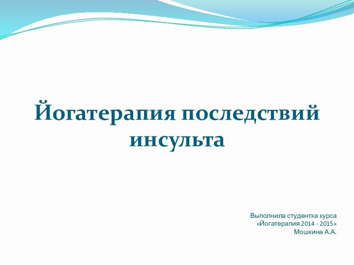 Йогатерапия последствий инсультаВыполнила студентка курса «Йогатерапия 2014 - 2015»Мошкина А.А.