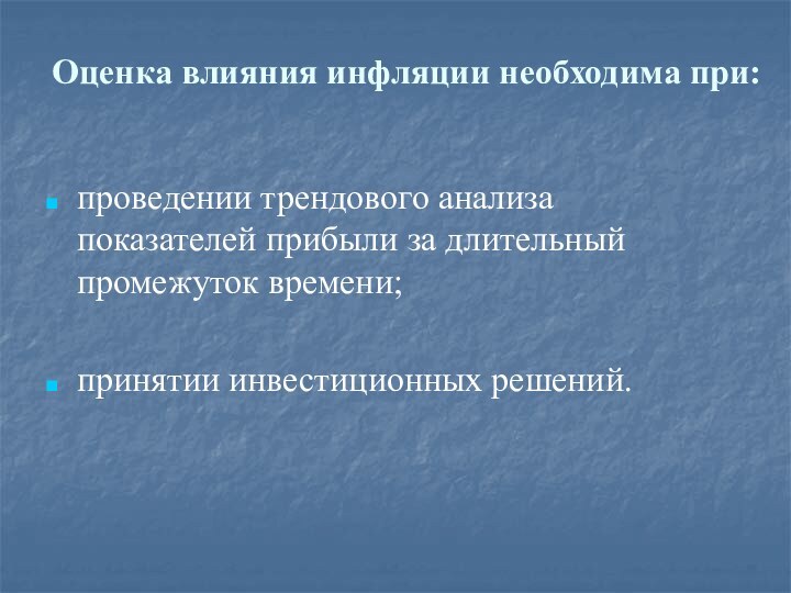 Оценка влияния инфляции необходима при: проведении трендового анализа показателей прибыли за длительный промежуток времени;принятии инвестиционных решений.