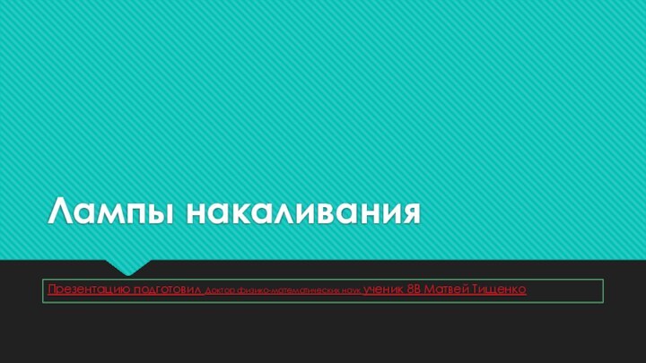 Лампы накаливанияПрезентацию подготовил Доктор физико-математических наук ученик 8В Матвей Тищенко