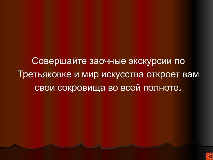 Совершайте заочные экскурсии поТретьяковке и мир искусства откроет вамсвои сокровища во всей полноте.