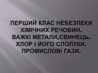 Перший клас небезпеки хімічних речовин.Важкі метали,свинець.Хлор і його сполуки.Промислові гази.