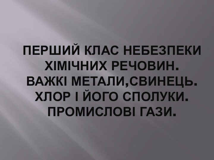 Перший клас небезпеки  хімічних речовин. Важкі метали,свинець. Хлор і його сполуки. Промислові гази.