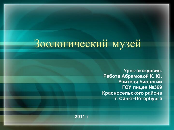 Зоологический музейУрок-экскурсия.Работа Абрамовой К. Ю.Учителя биологии ГОУ лицея №369Красносельского района г. Санкт-Петербурга2011 г