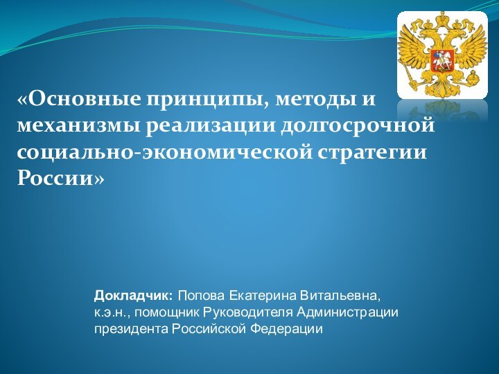 «Основные принципы, методы и механизмы реализации долгосрочной социально-экономической стратегии России»Докладчик: Попова Екатерина