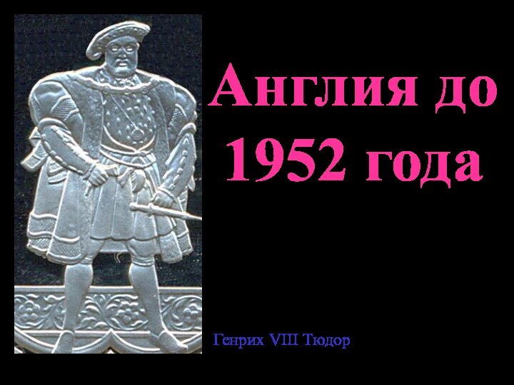 Англия до 1952 годаГенрих VIII Тюдор