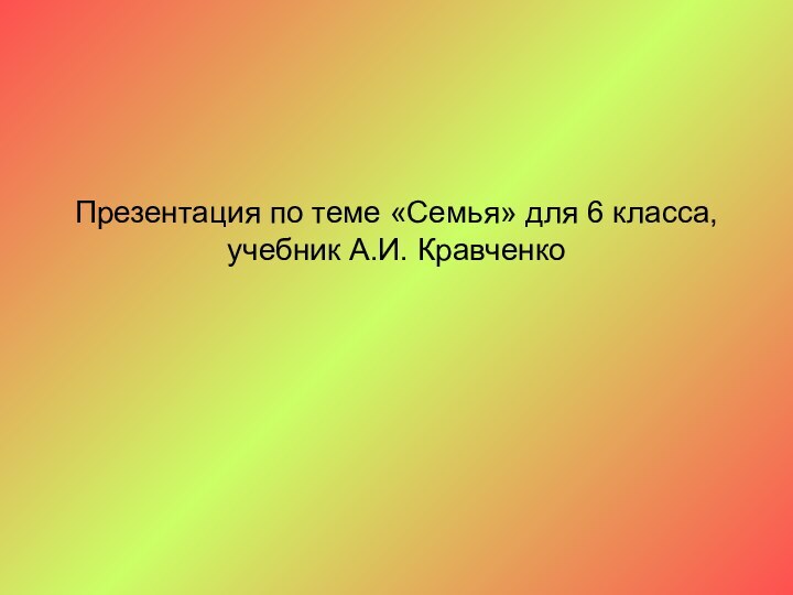 Презентация по теме «Семья» для 6 класса, учебник А.И. Кравченко