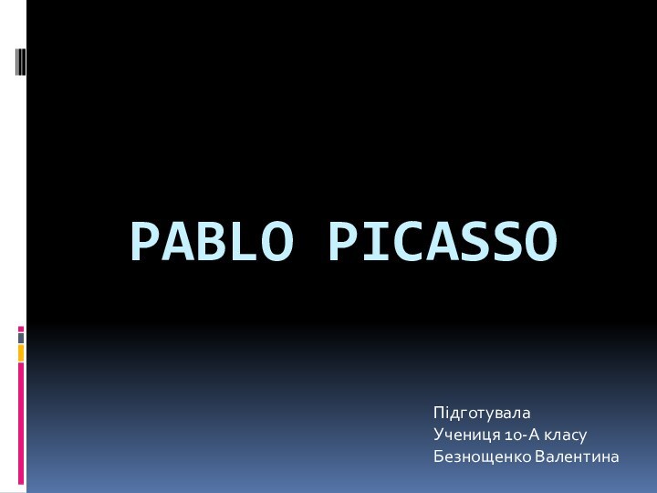 Pablo Picasso ПідготувалаУчениця 10-А класуБезнощенко Валентина