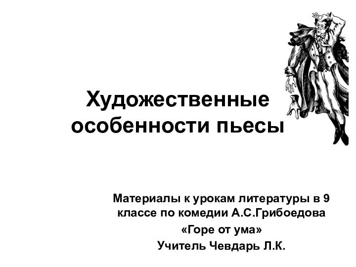 Художественные особенности пьесыМатериалы к урокам литературы в 9 классе по комедии А.С.Грибоедова«Горе от ума»Учитель Чевдарь Л.К.