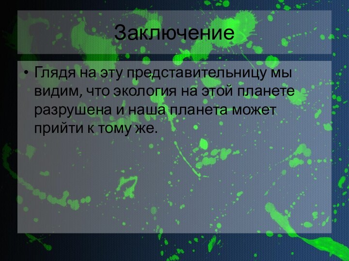 ЗаключениеГлядя на эту представительницу мы видим, что экология на этой планете разрушена