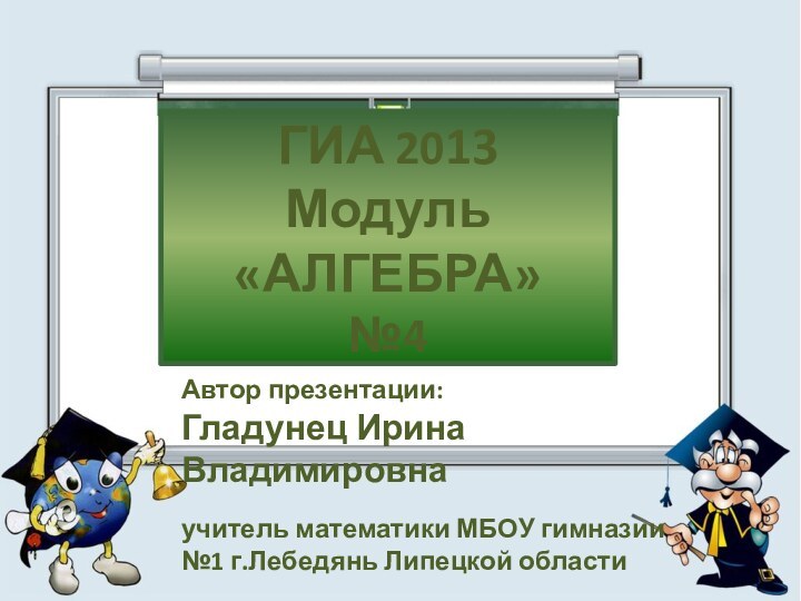 ГИА 2013 Модуль «АЛГЕБРА» №4Автор презентации: Гладунец Ирина Владимировнаучитель математики МБОУ гимназии №1 г.Лебедянь Липецкой области