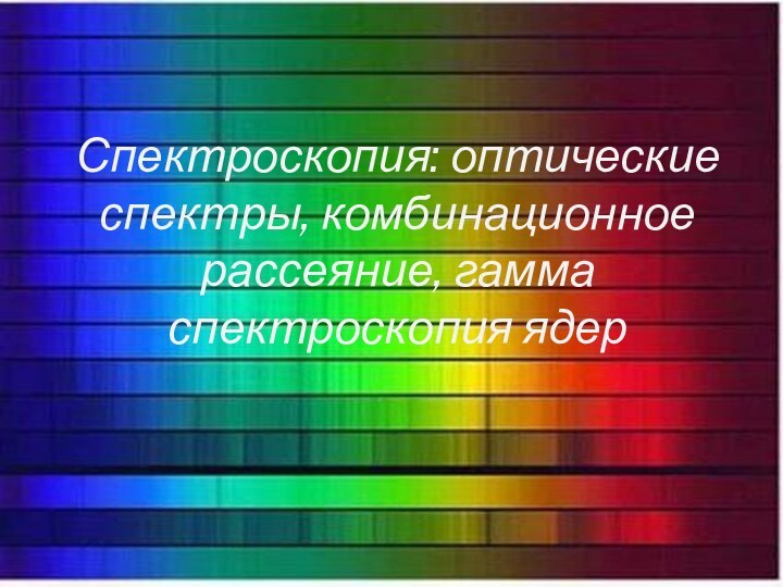 Спектроскопия: оптические спектры, комбинационное рассеяние, гамма спектроскопия ядер Спектроскопия: оптические спектры, комбинационное рассеяние, гамма спектроскопия ядер