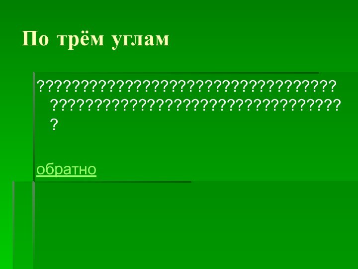 По трём углам????????????????????????????????????????????????????????????????????обратно