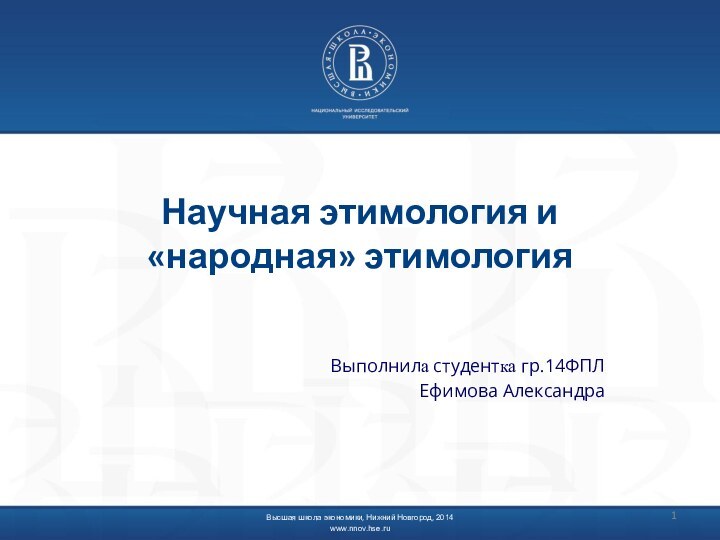 Научная этимология и «народная» этимология Выполнила студентка гр.14ФПЛЕфимова АлександраВысшая школа экономики, Нижний Новгород, 2014www.nnov.hse.ru