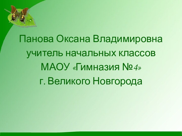 Панова Оксана Владимировнаучитель начальных классов МАОУ «Гимназия №4»г. Великого Новгорода